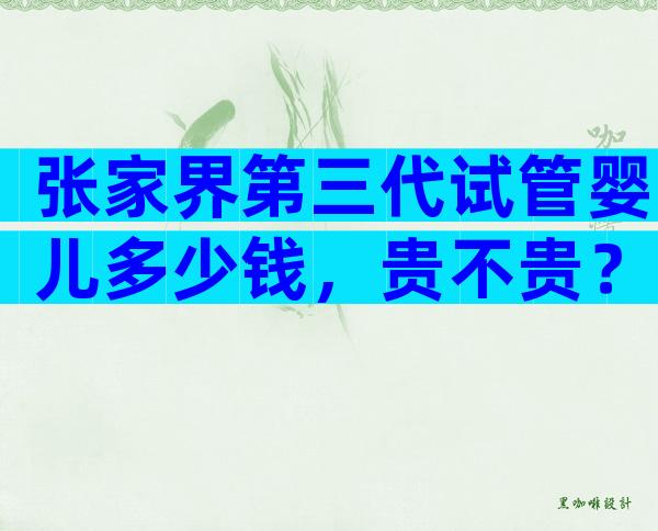 张家界第三代试管婴儿多少钱，贵不贵？