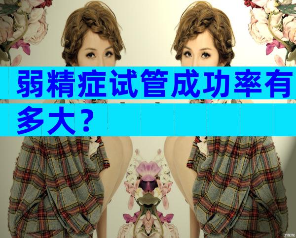 弱精症试管成功率有多大？