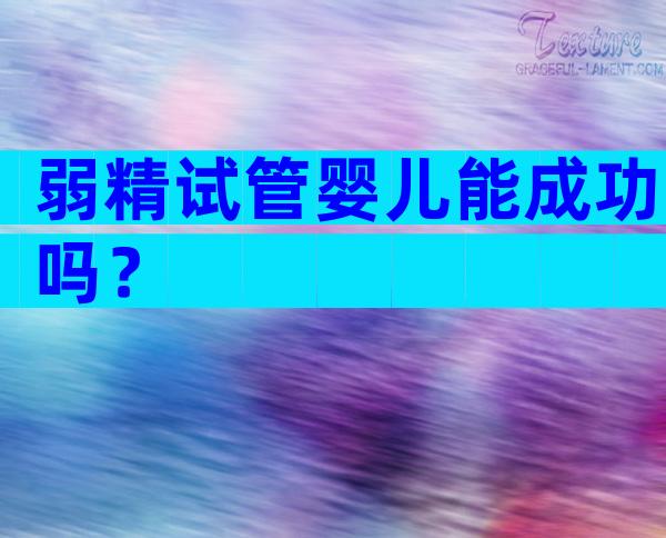 弱精试管婴儿能成功吗？