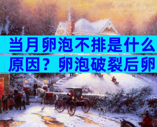 当月卵泡不排是什么原因？卵泡破裂后卵子多长时间到达输卵管？