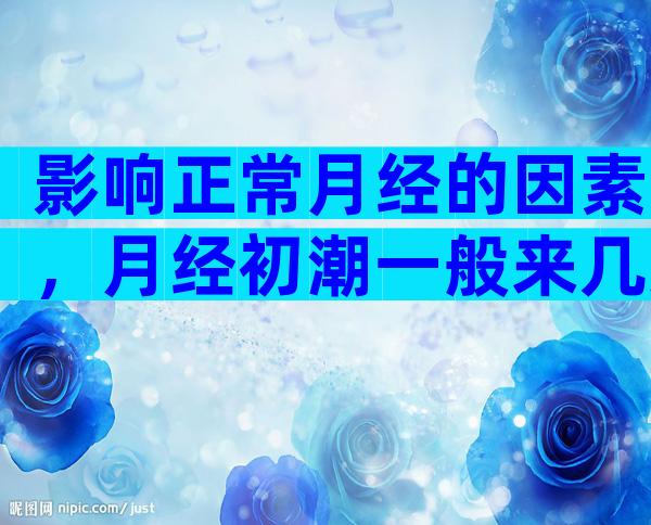 影响正常月经的因素，月经初潮一般来几天？