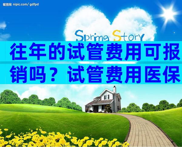 往年的试管费用可报销吗？试管费用医保可以报销吗？