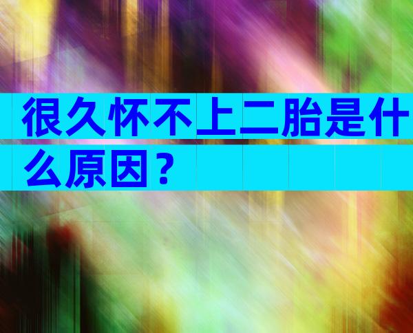 很久怀不上二胎是什么原因？