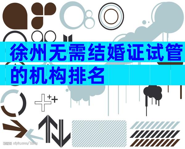 徐州无需结婚证试管的机构排名