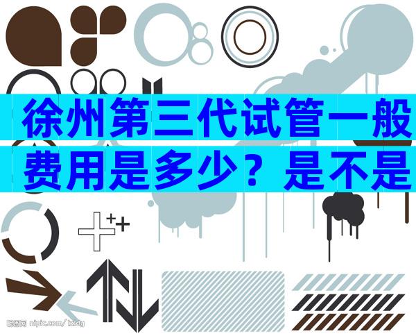 徐州第三代试管一般费用是多少？是不是比找中介少？