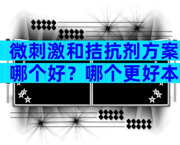 微刺激和拮抗剂方案哪个好？哪个更好本文给答案？