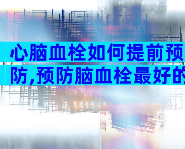 心脑血栓如何提前预防,预防脑血栓最好的办法