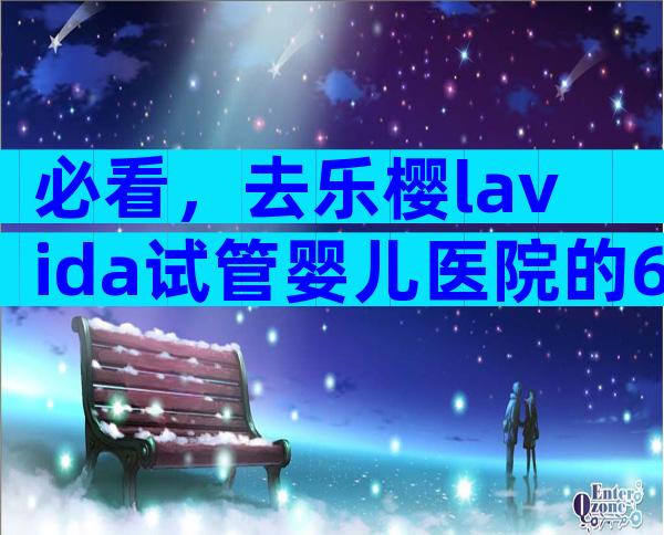 必看，去乐樱lavida试管婴儿医院的6个注意事项