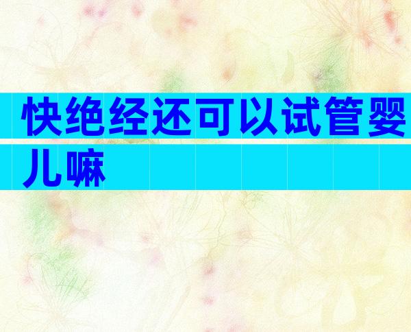 快绝经还可以试管婴儿嘛