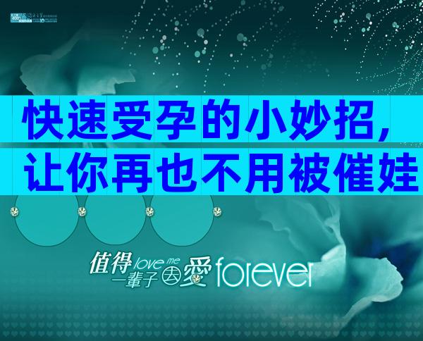 快速受孕的小妙招,让你再也不用被催娃了