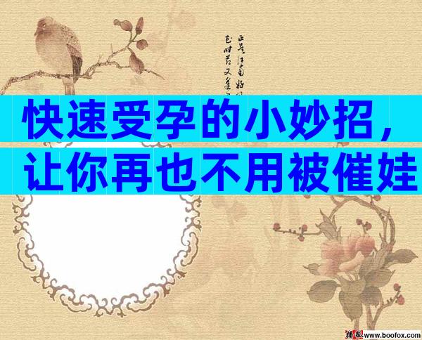 快速受孕的小妙招，让你再也不用被催娃了
