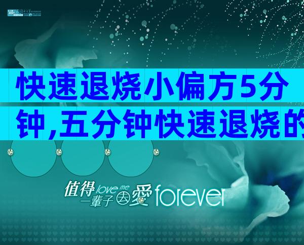 快速退烧小偏方5分钟,五分钟快速退烧的小偏方