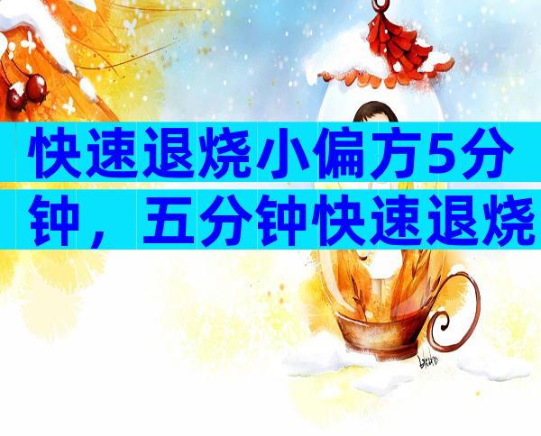 快速退烧小偏方5分钟，五分钟快速退烧的小偏方
