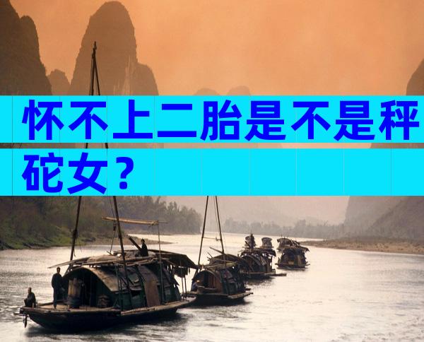 怀不上二胎是不是秤砣女？