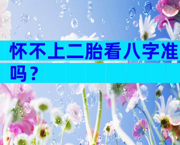 怀不上二胎看八字准吗？