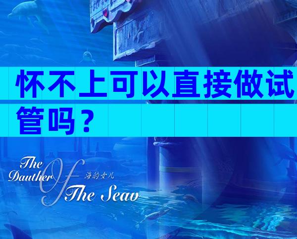 怀不上可以直接做试管吗？