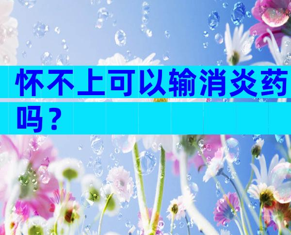 怀不上可以输消炎药吗？