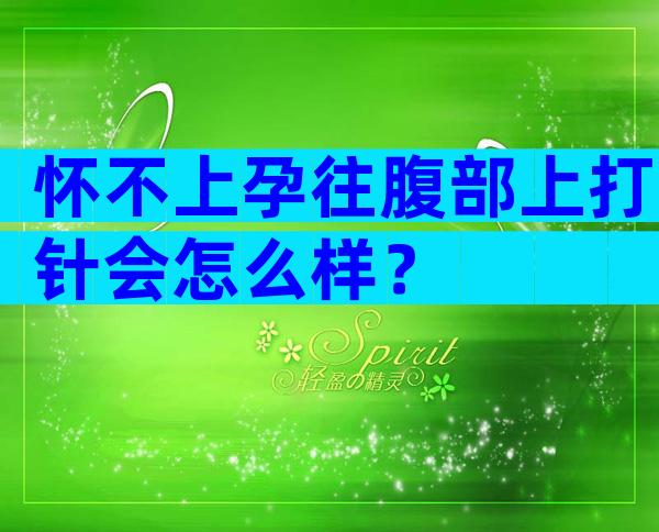 怀不上孕往腹部上打针会怎么样？