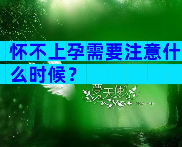 怀不上孕需要注意什么时候？