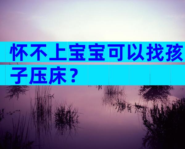 怀不上宝宝可以找孩子压床？