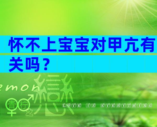 怀不上宝宝对甲亢有关吗？