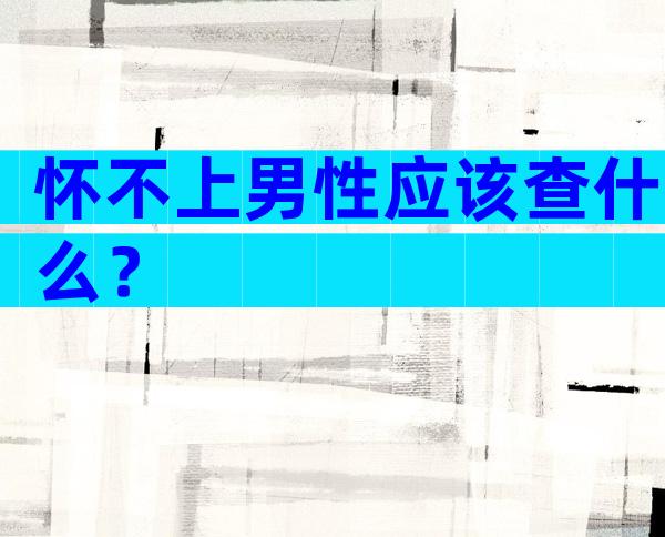 怀不上男性应该查什么？
