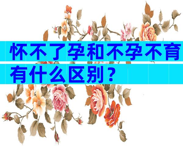 怀不了孕和不孕不育有什么区别？