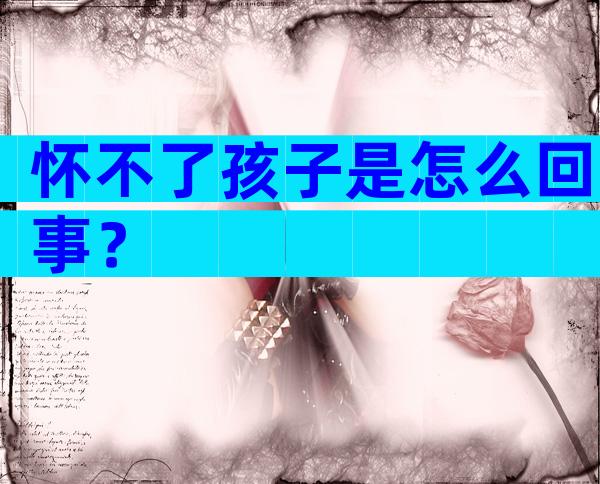 怀不了孩子是怎么回事？