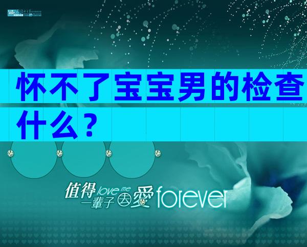 怀不了宝宝男的检查什么？