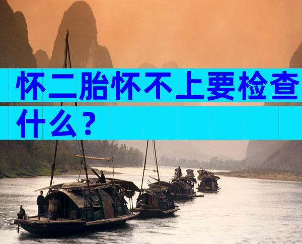 怀二胎怀不上要检查什么？