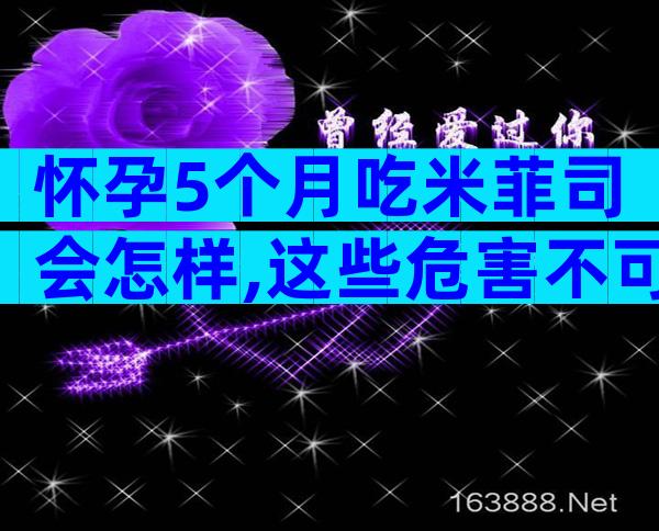 怀孕5个月吃米菲司会怎样,这些危害不可忽略!