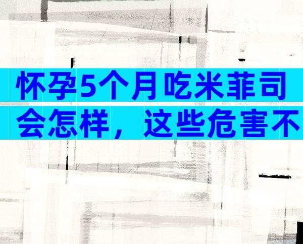 怀孕5个月吃米菲司会怎样，这些危害不可忽略！