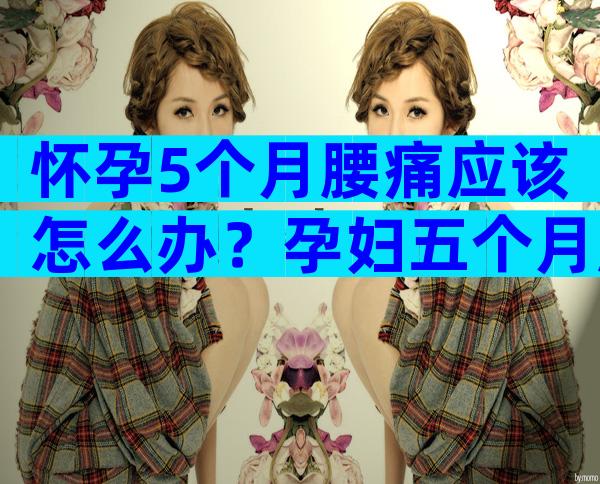 怀孕5个月腰痛应该怎么办？孕妇五个月腰疼怎么缓解疼痛？