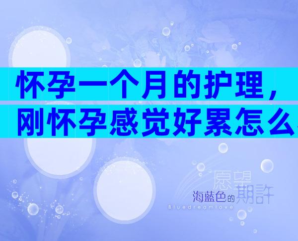 怀孕一个月的护理，刚怀孕感觉好累怎么办？