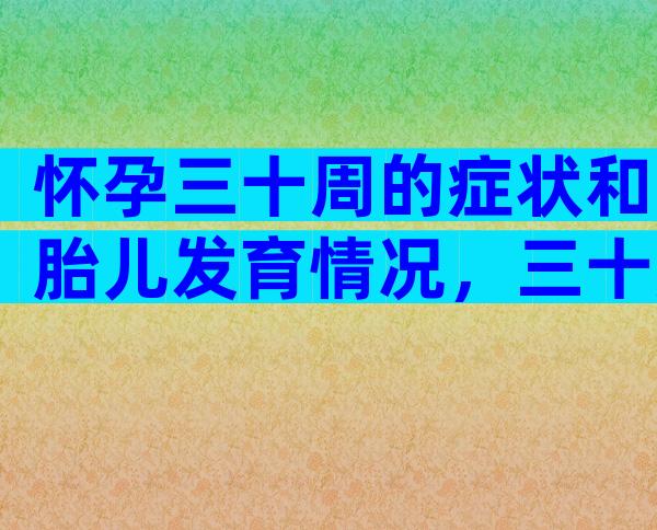 怀孕三十周的症状和胎儿发育情况，三十周的胎儿能活吗？