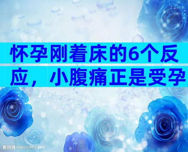 怀孕刚着床的6个反应，小腹痛正是受孕成功的前兆