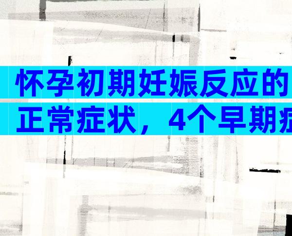 怀孕初期妊娠反应的正常症状，4个早期症状表现自行对比
