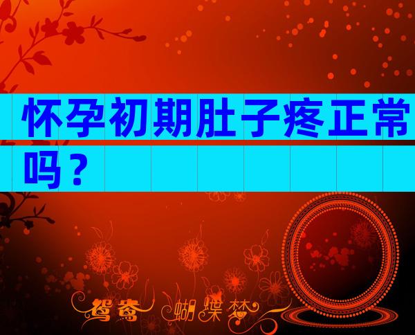 怀孕初期肚子疼正常吗？