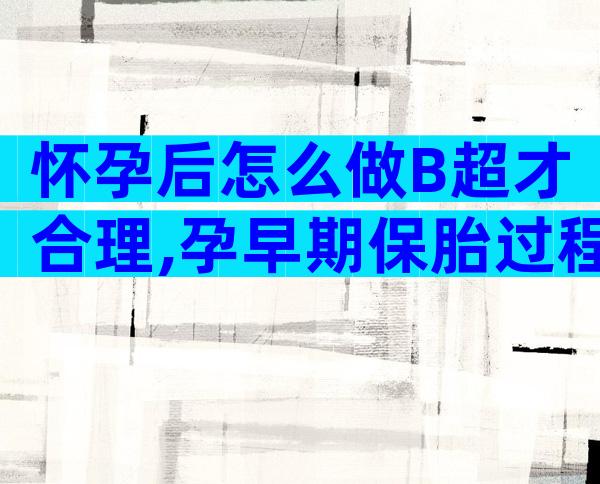 怀孕后怎么做B超才合理,孕早期保胎过程怎样做B超才合理!
