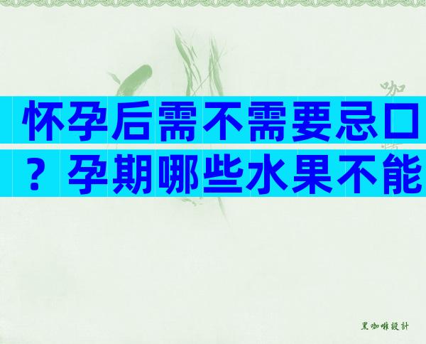 怀孕后需不需要忌口？孕期哪些水果不能多吃？