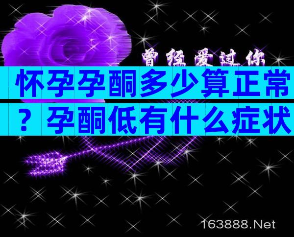 怀孕孕酮多少算正常？孕酮低有什么症状？