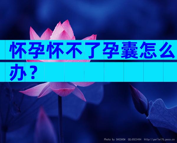 怀孕怀不了孕囊怎么办？