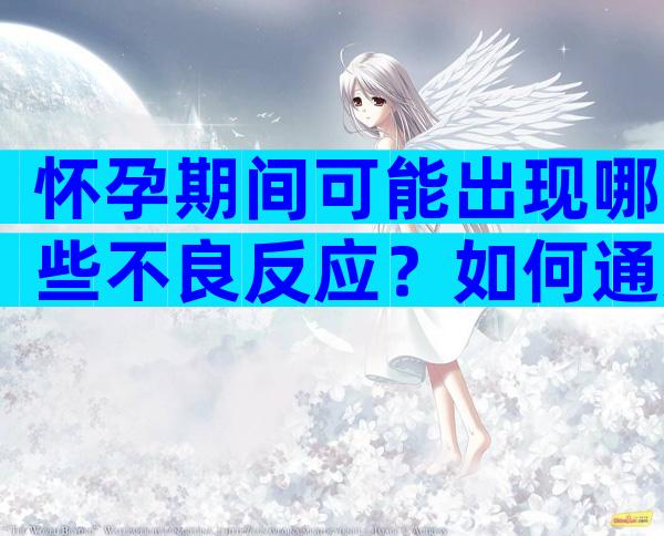 怀孕期间可能出现哪些不良反应？如何通过饮食缓解？