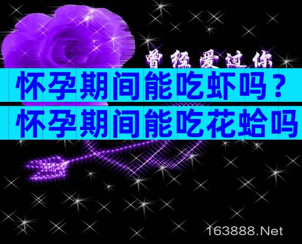 怀孕期间能吃虾吗？怀孕期间能吃花蛤吗？