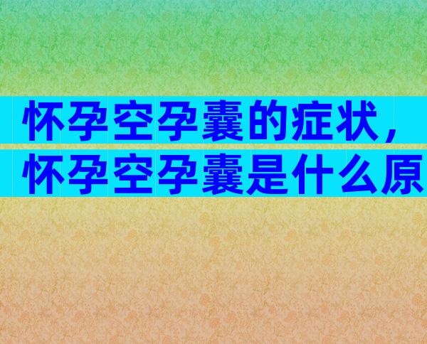 怀孕空孕囊的症状，怀孕空孕囊是什么原因？
