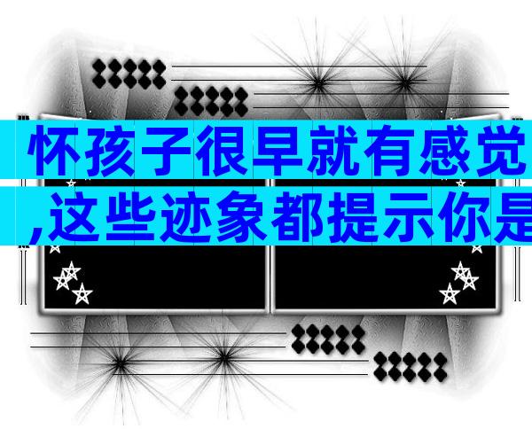 怀孩子很早就有感觉,这些迹象都提示你是孩子