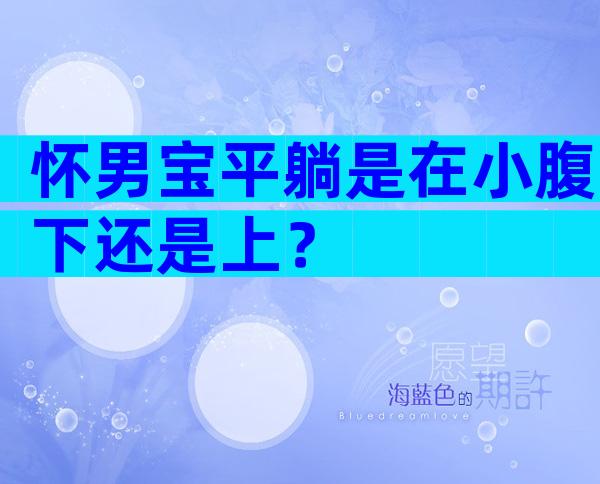 怀男宝平躺是在小腹下还是上？