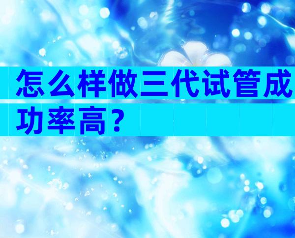 怎么样做三代试管成功率高？