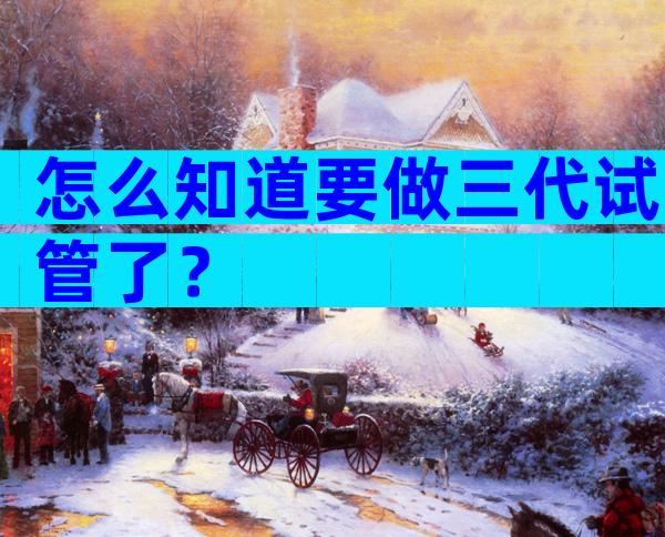 怎么知道要做三代试管了？