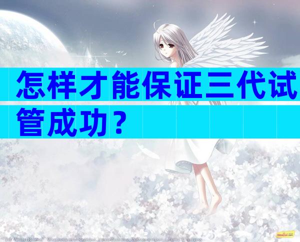 怎样才能保证三代试管成功？